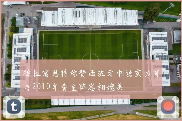 德拉富恩特称赞西班牙中场实力可与2010年黄金阵容相媲美
