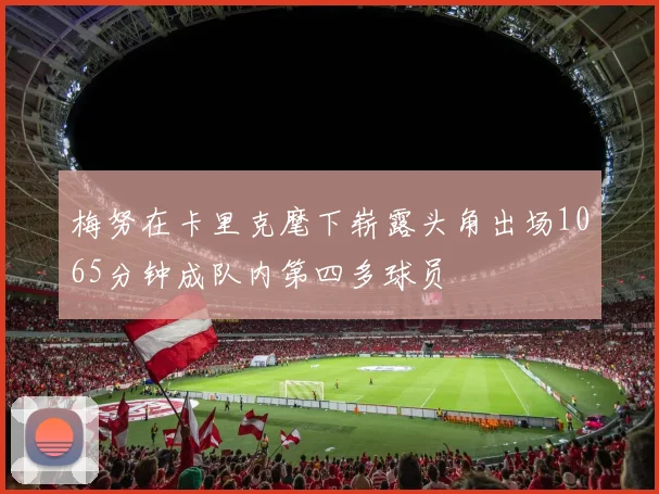 梅努在卡里克麾下崭露头角出场1065分钟成队内第四多球员