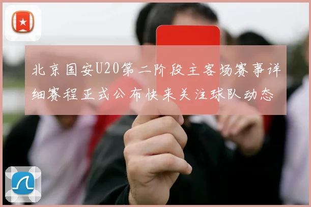 北京国安U20第二阶段主客场赛事详细赛程正式公布快来关注球队动态