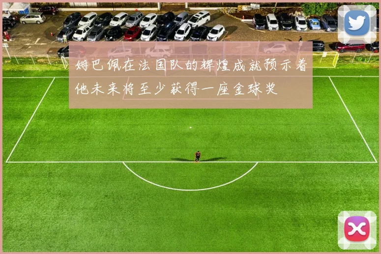 姆巴佩在法国队的辉煌成就预示着他未来将至少获得一座金球奖