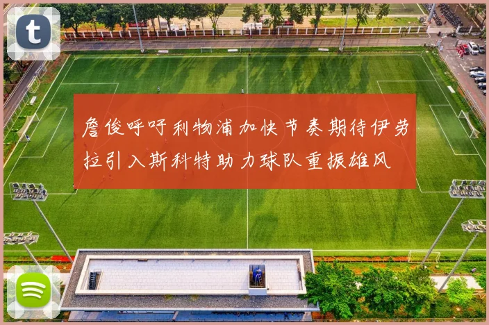 詹俊呼吁利物浦加快节奏期待伊劳拉引入斯科特助力球队重振雄风