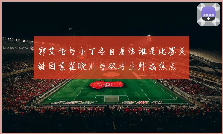 郭艾伦与小丁各自看法谁是比赛关键因素翟晓川与双方主帅成焦点