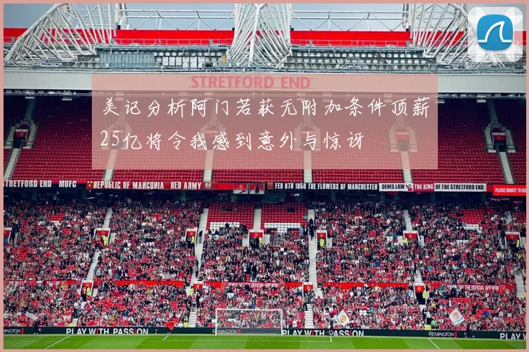 美记分析阿门若获无附加条件顶薪25亿将令我感到意外与惊讶