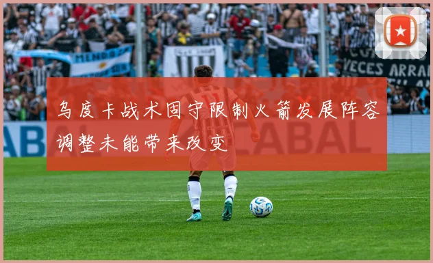 乌度卡战术固守限制火箭发展阵容调整未能带来改变