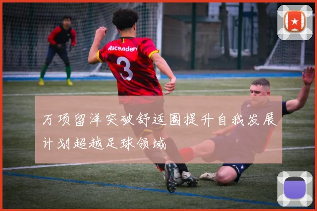 万项留洋突破舒适圈提升自我发展计划超越足球领域