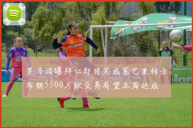 罗马诺曝拜仁即将完成塞巴里转会布朗5500万欧交易有望本周达成