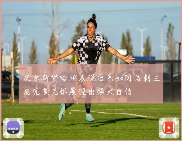 皮尔斯赞哈珀表现出色如同马刺主场无畏无惧展现出强大自信