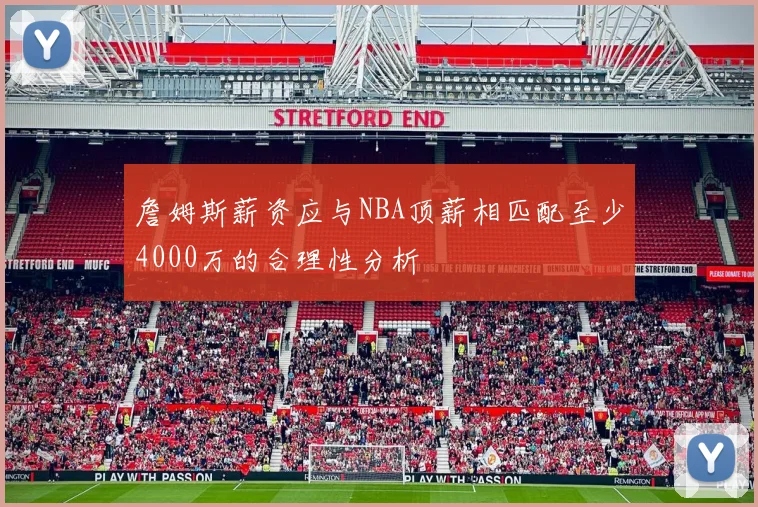 詹姆斯薪资应与NBA顶薪相匹配至少4000万的合理性分析