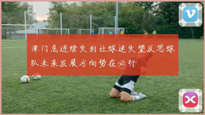 津门虎连续失利让球迷失望反思球队未来发展方向势在必行