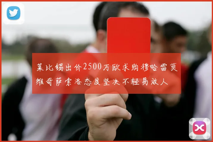 莱比锡出价2500万欧求购穆哈雷莫维奇萨索洛态度坚决不轻易放人