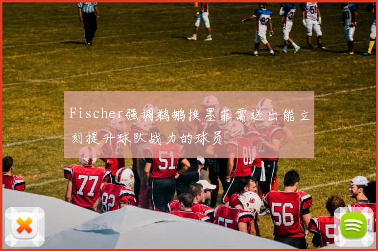Fischer强调鹈鹕换墨菲需送出能立刻提升球队战力的球员